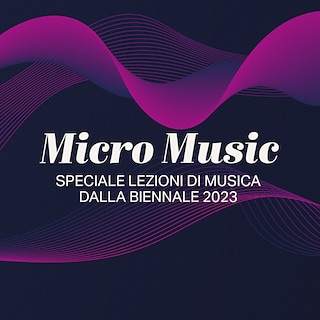 Copertina Micro Music - Speciale Lezioni di musica dalla Biennale 2023